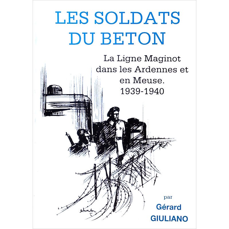 Gérard Giuliano - Les soldats du béton : La Ligne Maginot dans les Ardennes et en Meuse 1939-1940