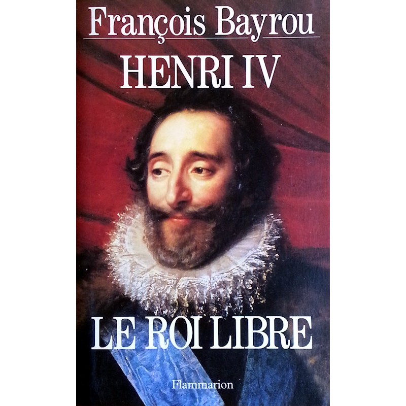 François Bayrou - Henri IV, le roi libre