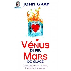 John Gray - Vénus en feu, Mars en glace : Les clés pour trouver la santé, l'harmonie et le bonheur