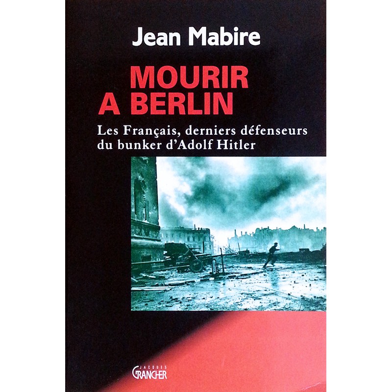 Jean Mabire - Mourir à Berlin : Les Français, derniers défenseurs du bunker d'Adolf Hitler