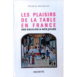 Jacques Bourgeat - Les plaisirs de la table en France des Gaulois à nos jours