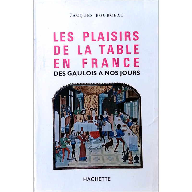 Jacques Bourgeat - Les plaisirs de la table en France des Gaulois à nos jours