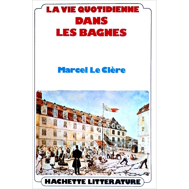 Marcel Le Clère - La vie quotidienne dans les bagnes