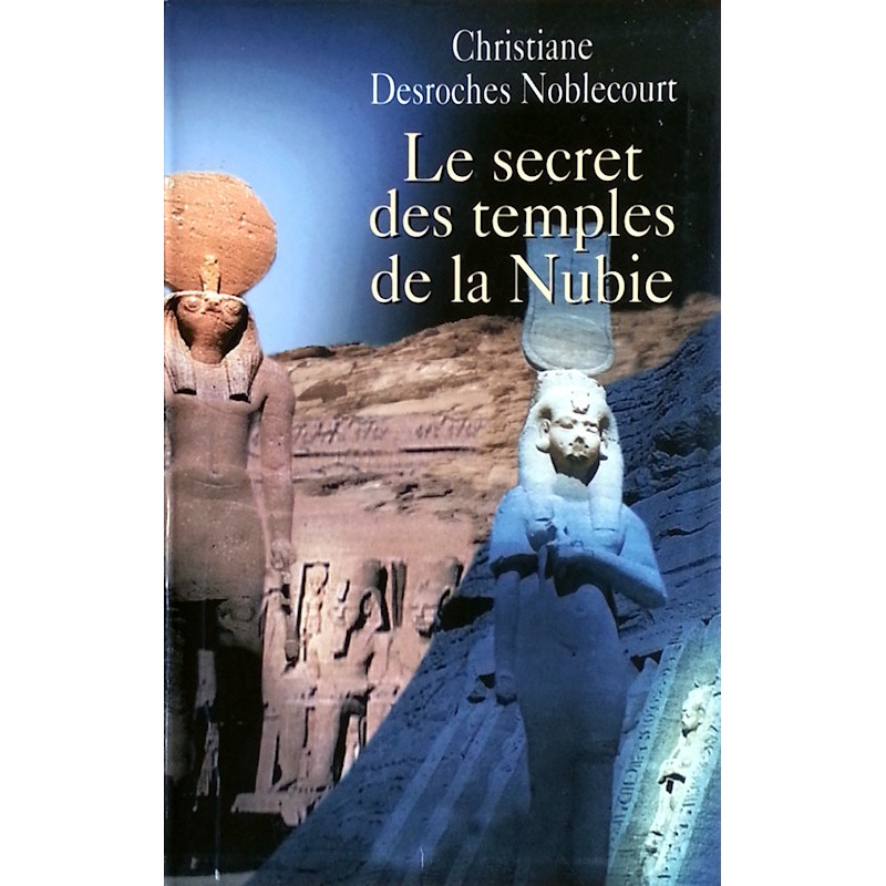 Christiane Desroches Noblecourt - Le secret des temples de la Nubie