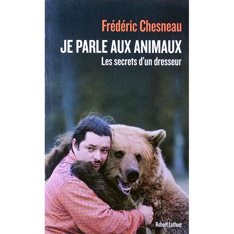 Frédéric Chesneau - Je parle aux animaux : Les secrets d'un dresseur