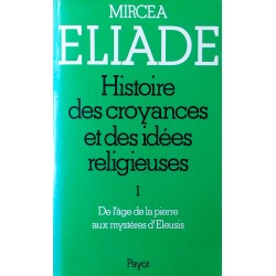 Mircea Eliade - Histoire des croyances et des idées religieuses, Tome 1 : de l'âge de la pierre aux mystères d'Éleusis