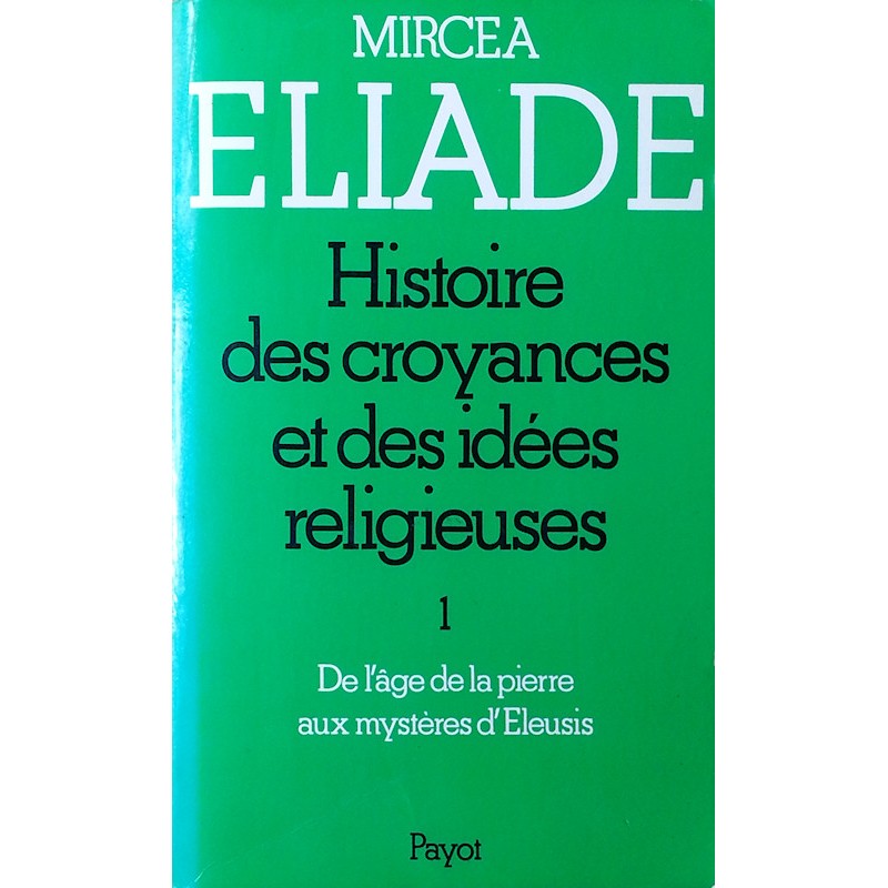 Mircea Eliade - Histoire des croyances et des idées religieuses, Tome 1 : de l'âge de la pierre aux mystères d'Éleusis