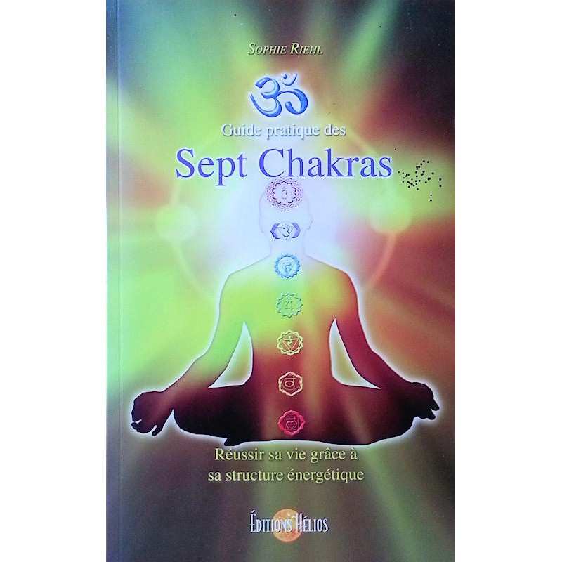 Sophie Riehl - Guide pratique des Sept Chakras : Réussir sa vie grâce à sa structure énergétique