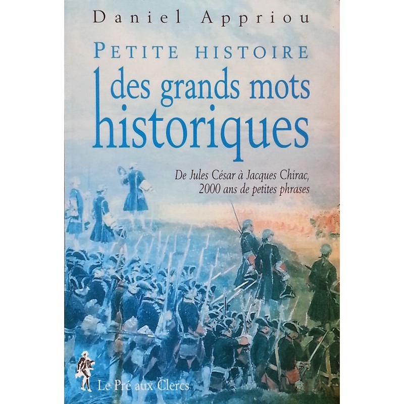 Daniel Appriou - Petite histoire des grands mots historiques : de Jules César à Jacques Chirac, 2000 ans de petites phrases