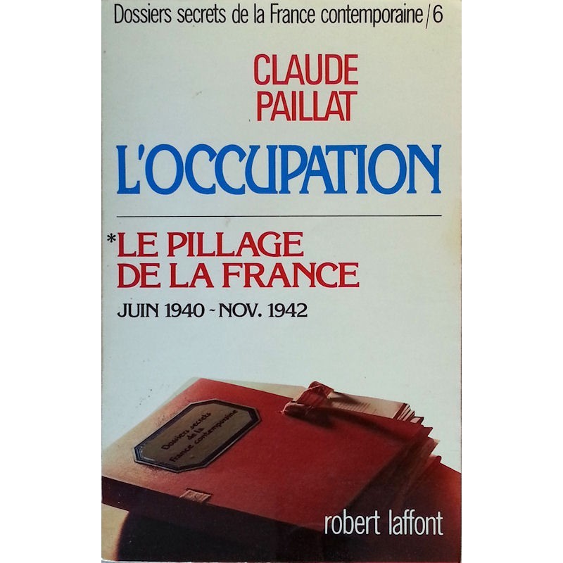 Claude Paillat - Dossiers secrets de la France contemporaine, Tome 6 : L'occupation, le pillage de la France juin 1940-Nov. 1942