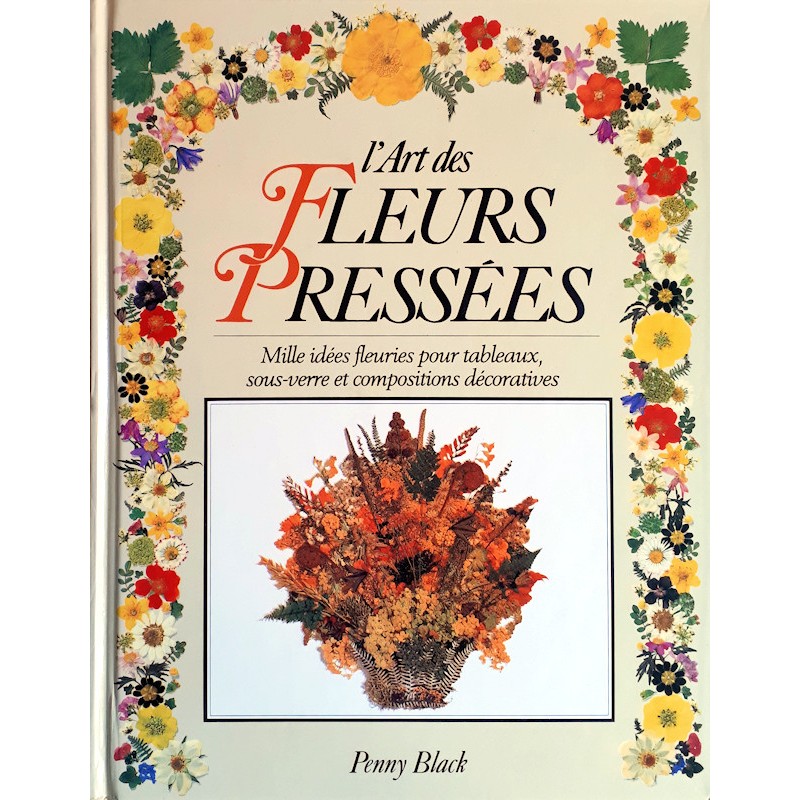 Penny Black - L'Art des fleurs pressées : Mille idées fleuries pour tableaux, sous-verre et compositions décoratives