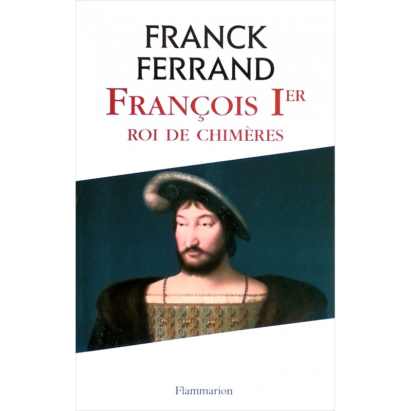 Franck Ferrand - François Ier : Roi de chimères