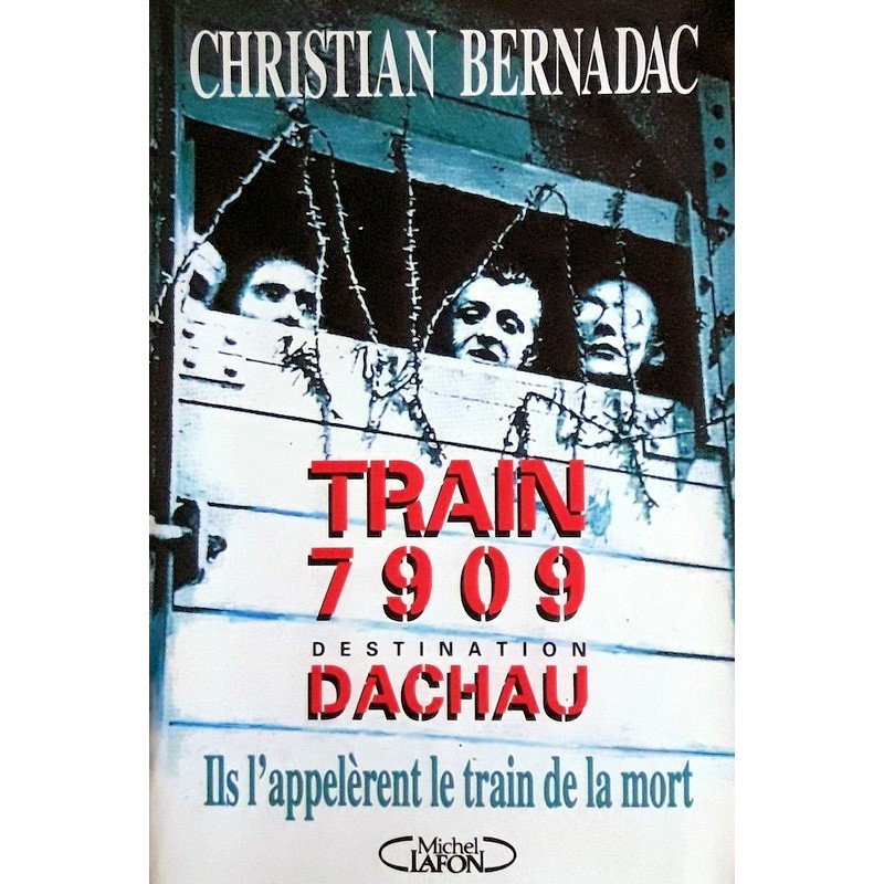 Christian Bernadac - Train 7909 Destination Dachau : Ils l'appelèrent le train de la mort