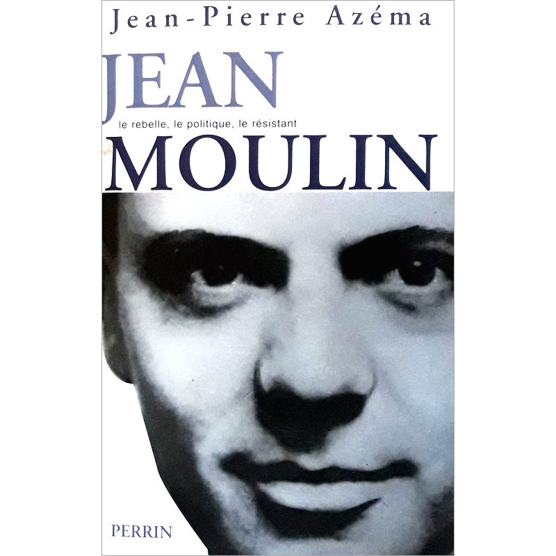 Jean-Pierre Azéma - Jean Moulin : Le rebelle, le politique, le résistant