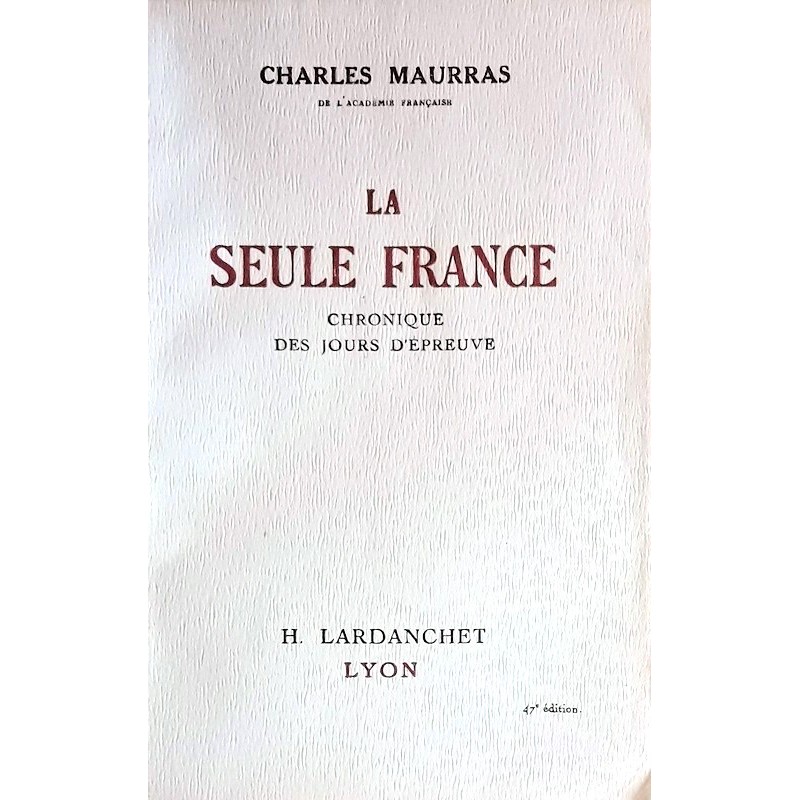 Charles Maurras - La seule France : Chronique des jours d'épreuve