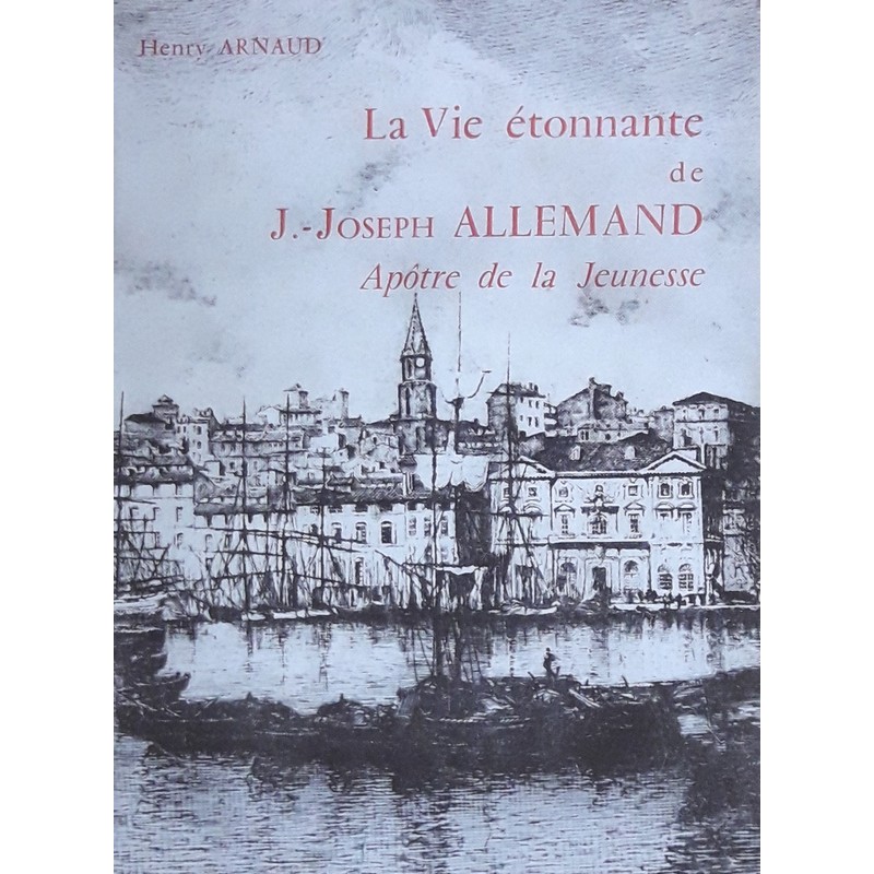 Henry Arnaud - La vie étonnante de J.-Joseph Allemand, apôtre de la jeunesse