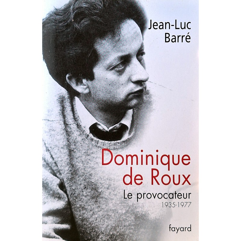 Jean-Luc Barré - Dominique de Roux : Le provocateur, 1935-1977