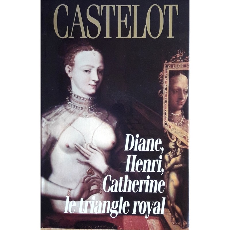 André Castelot - Diane, Henri, Catherine : Le triangle royal