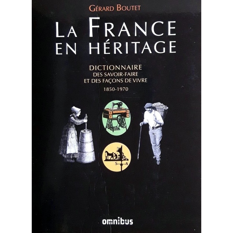 Gérard Boutet - La France en Héritage : Dictionnaire des savoir-faire et des façons de vivre 1850-1970