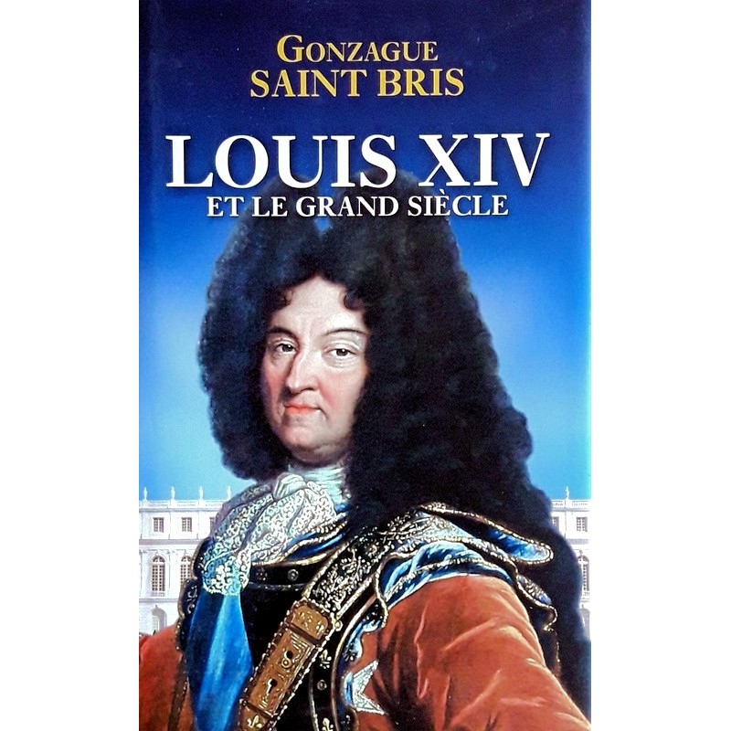 Gonzague Saint Bris - Louis XIV et le grand siècle