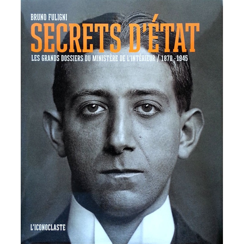 Bruno Fuligni - Secrets d'état : Les grands dossiers du ministère de l'intérieur 1870-1945