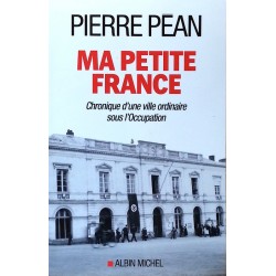 Pierre Péan - Ma petite France : Chronique d'une ville ordinaire sous l'Occupation