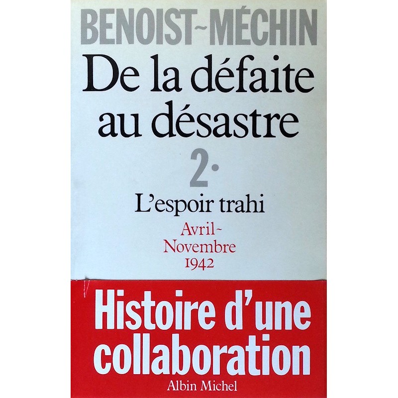 Jacques Benoist-Méchin - De la défaite au désastre - Tome 2 : L'espoir trahi (Avril-novembre 1942)