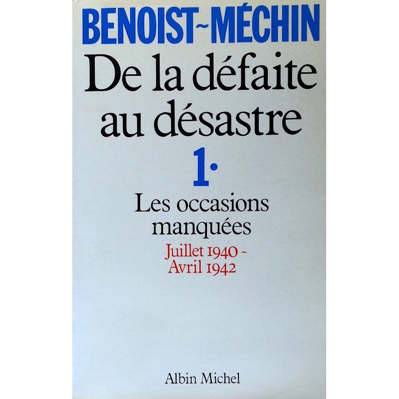 Jacques Benoist-Méchin - De la défaite au désastre - Tome 1 : Les occasions manquées (Juillet 1940-Avril 1942)