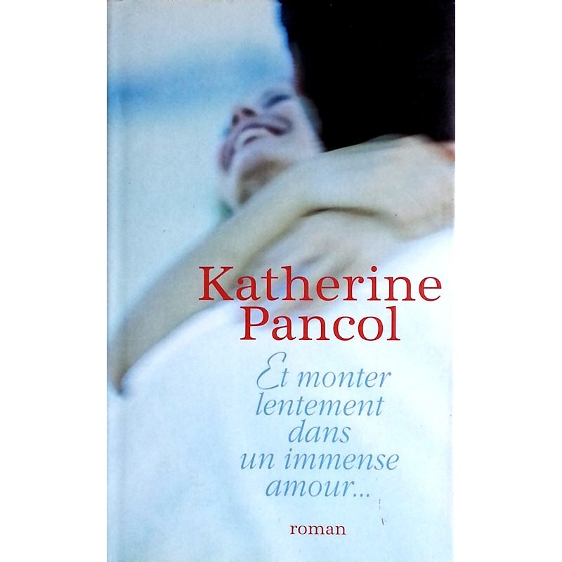 Katherine Pancol - Et monter lentement dans un immense amour...