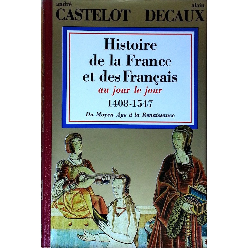 André Castelot et Alain Decaux - Histoire de la France et des français au jour le jour, Tome 3 : 1408-1547