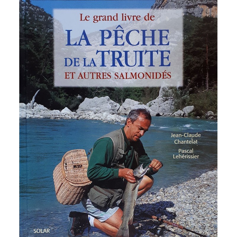 Jean-Claude Chantelat & Pascal Lehérissier - Le grand livre de la pêche de la truite et autres salmonidés
