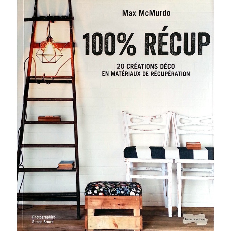 Max McMurdo - 100% récup : 20 créations déco en matériaux de récupération