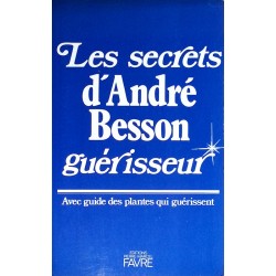 André Besson - Les secrets d'André Besson guérisseur, avec guide des plantes qui guérissent